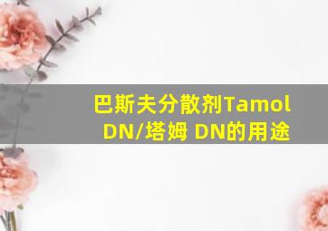 巴斯夫分散剂Tamol DN/塔姆 DN的用途